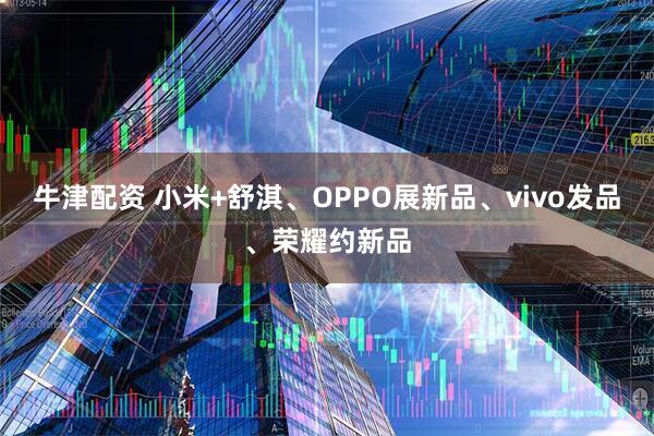 牛津配资 小米+舒淇、OPPO展新品、vivo发品、荣耀约新品