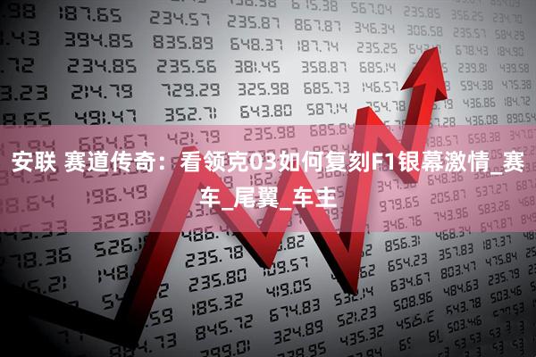 安联 赛道传奇：看领克03如何复刻F1银幕激情_赛车_尾翼_车主