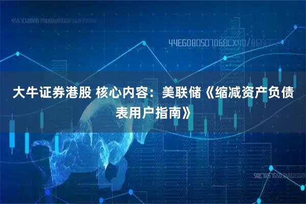 大牛证券港股 核心内容：美联储《缩减资产负债表用户指南》
