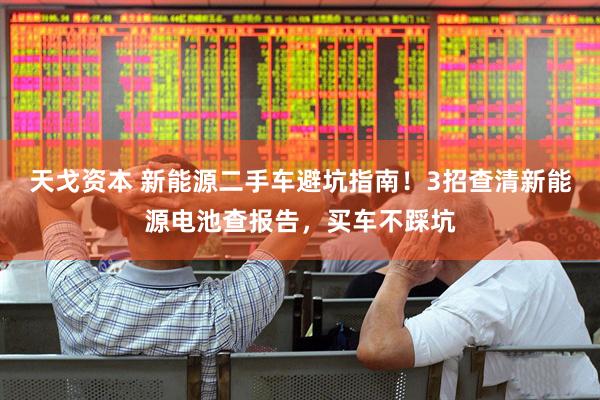 天戈资本 新能源二手车避坑指南！3招查清新能源电池查报告，买车不踩坑
