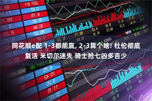 同花顺e配 1-3都能赢, 2-3算个啥! 杜伦彻底复活 米切尔迷失 骑士抢七凶多吉少