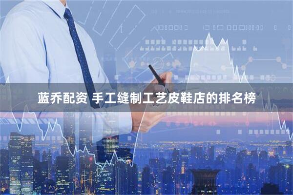 蓝乔配资 手工缝制工艺皮鞋店的排名榜